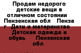 Продам недорого детские вещи в отличном состоянии - Пензенская обл., Пенза г. Дети и материнство » Детская одежда и обувь   . Пензенская обл.